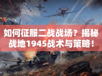 如何征服二戰(zhàn)戰(zhàn)場(chǎng)？揭秘戰(zhàn)地1945戰(zhàn)術(shù)與策略！