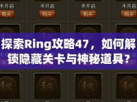 探索Ring攻略47，如何解鎖隱藏關(guān)卡與神秘道具？