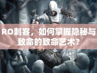 RO刺客，如何掌握隱秘與致命的致命藝術(shù)？