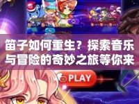 笛子如何重生？探索音樂與冒險的奇妙之旅等你來揭秘！