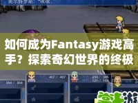 如何成為Fantasy游戲高手？探索奇幻世界的終極攻略！