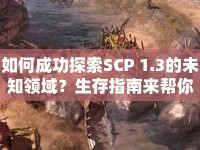 如何成功探索SCP 1.3的未知領(lǐng)域？生存指南來(lái)幫你！