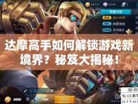 達(dá)摩高手如何解鎖游戲新境界？秘笈大揭秘！