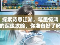 探索詩意江湖，筆墨驚鴻的深邃攻略，你準(zhǔn)備好了嗎？