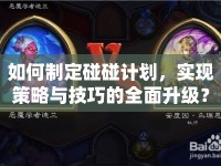 如何制定碰碰計(jì)劃，實(shí)現(xiàn)策略與技巧的全面升級(jí)？