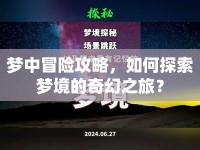 夢(mèng)中冒險(xiǎn)攻略，如何探索夢(mèng)境的奇幻之旅？