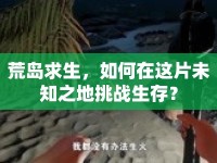 荒島求生，如何在這片未知之地挑戰(zhàn)生存？