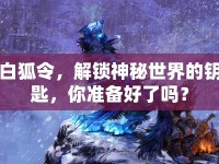 白狐令，解鎖神秘世界的鑰匙，你準備好了嗎？