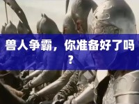 獸人爭霸，你準備好了嗎？