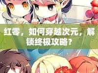 紅零，如何穿越次元，解鎖終極攻略？