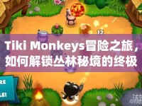 Tiki Monkeys冒險(xiǎn)之旅，如何解鎖叢林秘境的終極攻略？