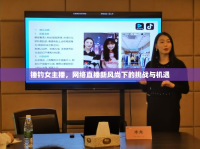錘釣女主播，網(wǎng)絡(luò)直播新風(fēng)尚下的挑戰(zhàn)與機(jī)遇