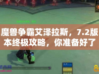 魔獸爭(zhēng)霸艾澤拉斯，7.2版本終極攻略，你準(zhǔn)備好了嗎？