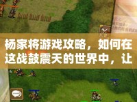 楊家將游戲攻略，如何在這戰(zhàn)鼓震天的世界中，讓忠魂永存？