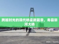跨越時光的現(xiàn)代橋梁新篇章，壽縣彌河大橋
