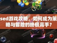 sed游戲攻略，如何成為策略與冒險(xiǎn)的終極高手？