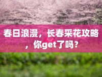 春日浪漫，長春采花攻略，你get了嗎？