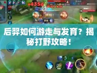 后羿如何游走與發(fā)育？揭秘打野攻略！