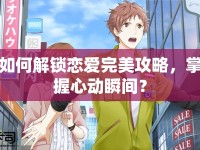 如何解鎖戀愛完美攻略，掌握心動瞬間？