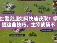 紅警資源如何快速獲??？掌握這些技巧，主宰戰(zhàn)場不是夢！