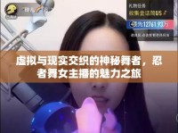 虛擬與現(xiàn)實交織的神秘舞者，忍者舞女主播的魅力之旅