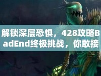 解鎖深層恐懼，428攻略BadEnd終極挑戰(zhàn)，你敢接受嗎？