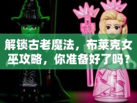 解鎖古老魔法，布萊克女巫攻略，你準備好了嗎？