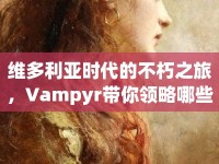 維多利亞時代的不朽之旅，Vampyr帶你領略哪些神秘魅力？