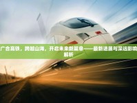廣合高鐵，跨越山海，開啟未來新篇章——最新進(jìn)展與深遠(yuǎn)影響解析