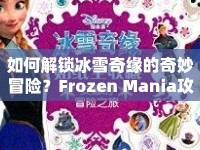 如何解鎖冰雪奇緣的奇妙冒險(xiǎn)？Frozen Mania攻略全解析