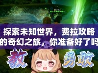 探索未知世界，費(fèi)拉攻略的奇幻之旅，你準(zhǔn)備好了嗎？