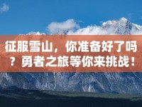 征服雪山，你準(zhǔn)備好了嗎？勇者之旅等你來(lái)挑戰(zhàn)！