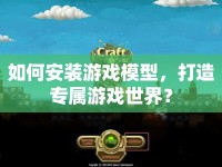 如何安裝游戲模型，打造專屬游戲世界？