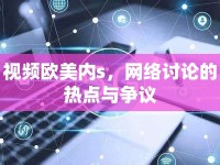 視頻歐美內(nèi)s，網(wǎng)絡(luò)討論的熱點與爭議