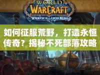 如何征服荒野，打造永恒傳奇？揭秘不死部落攻略！
