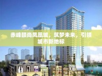 赤峰頤尚鳳凰城，筑夢未來，引領(lǐng)城市新地標(biāo)