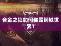 合金之狼如何稱(chēng)霸鋼鐵世界？