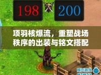 項(xiàng)羽核爆流，重塑戰(zhàn)場秩序的出裝與銘文搭配秘籍