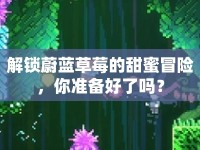 解鎖蔚藍(lán)草莓的甜蜜冒險，你準(zhǔn)備好了嗎？