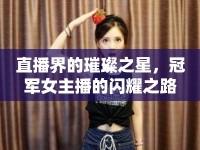 直播界的璀璨之星，冠軍女主播的閃耀之路