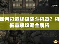 如何打造終極戰(zhàn)斗機(jī)器？機(jī)械重裝攻略全解析