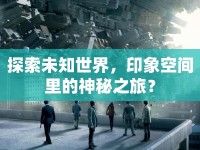 探索未知世界，印象空間里的神秘之旅？