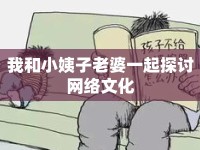 我和小姨子老婆一起探討網(wǎng)絡(luò)文化