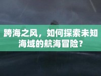 跨海之風(fēng)，如何探索未知海域的航海冒險(xiǎn)？