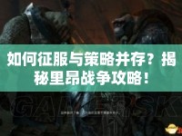 如何征服與策略并存？揭秘里昂戰(zhàn)爭(zhēng)攻略！