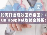 如何打造高效醫(yī)療帝國(guó)？Fun Hospital攻略全解析！