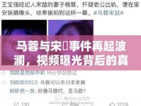 馬蓉與宋喆事件再起波瀾，視頻曝光背后的真相與公眾反思