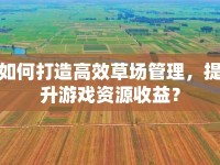 如何打造高效草場管理，提升游戲資源收益？