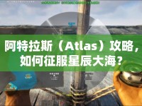 阿特拉斯（Atlas）攻略，如何征服星辰大海？