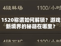 1520稱謂如何解鎖？游戲新境界的秘籍在哪里？